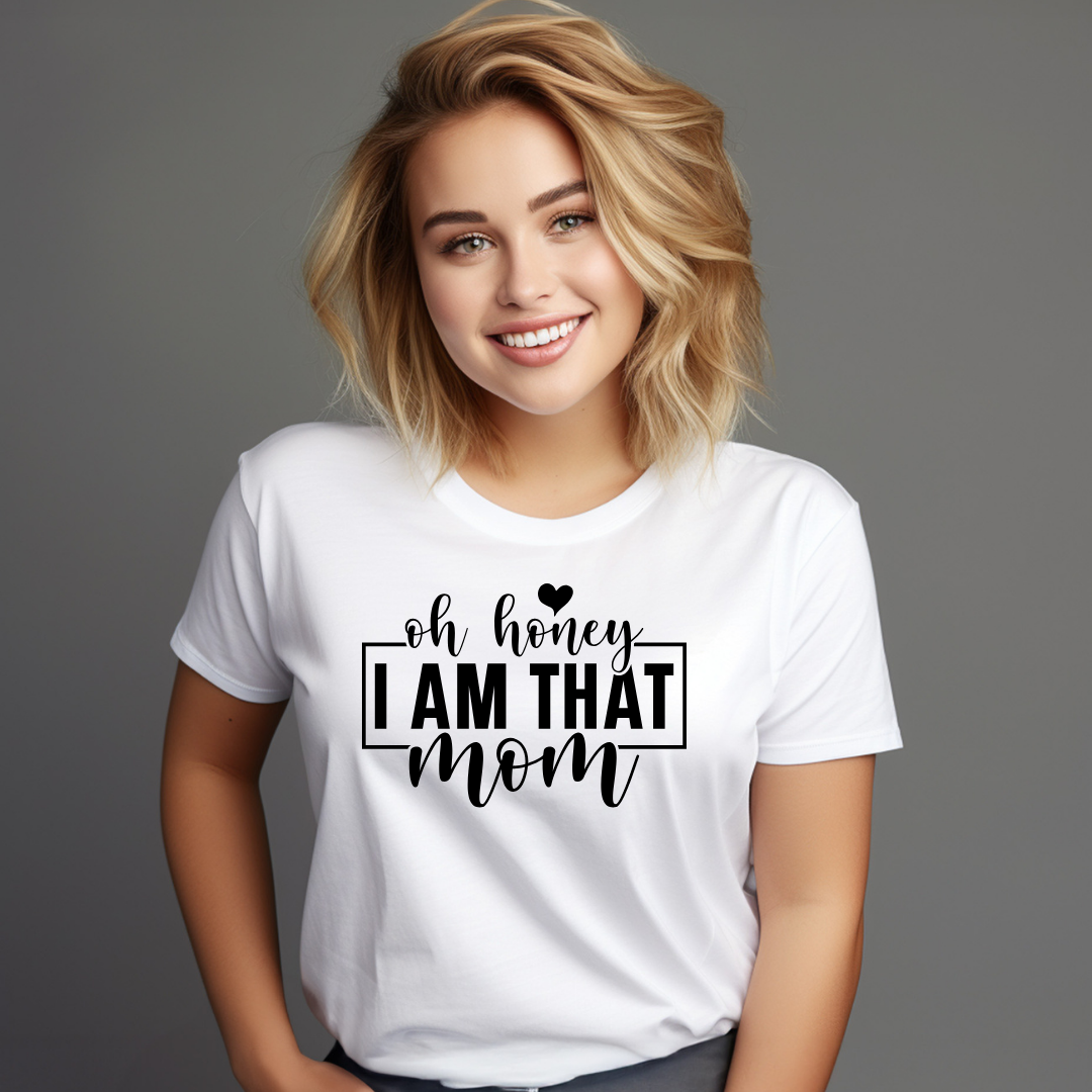 Oh Honey, I AM THAT MOM - T-Shirt