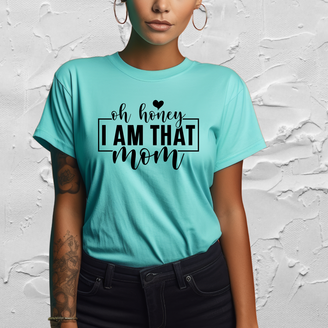 Oh Honey, I AM THAT MOM - T-Shirt