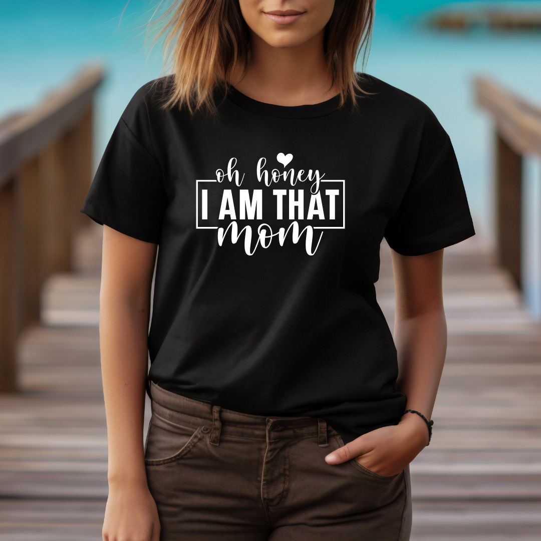 Oh Honey, I AM THAT MOM - T-Shirt